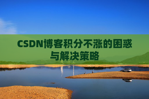 CSDN博客积分不涨的困惑与解决策略